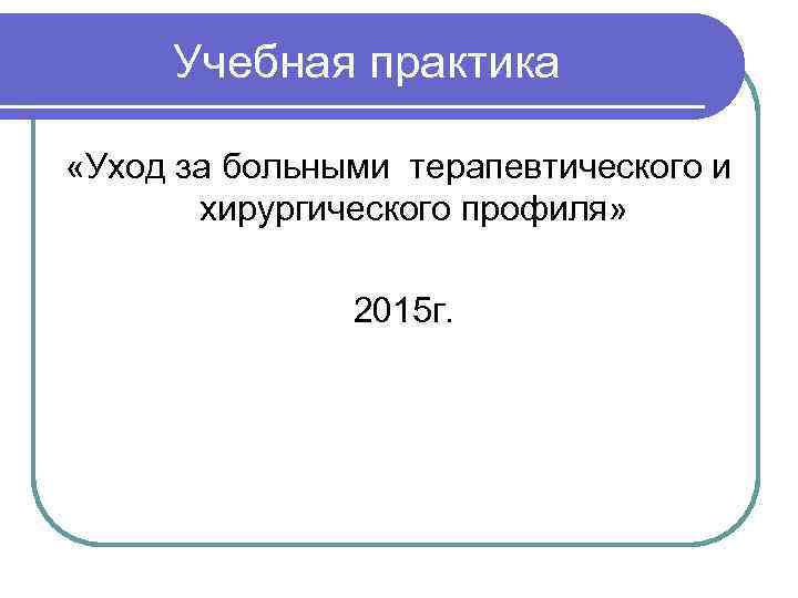 Учебная практика «Уход за больными терапевтического и хирургического профиля» 2015 г. 