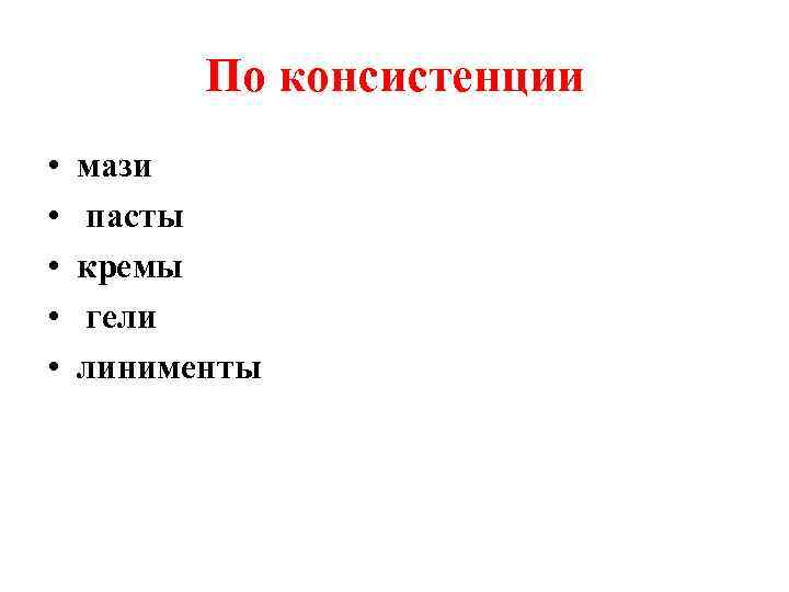 По консистенции • • • мази пасты кремы гели линименты 