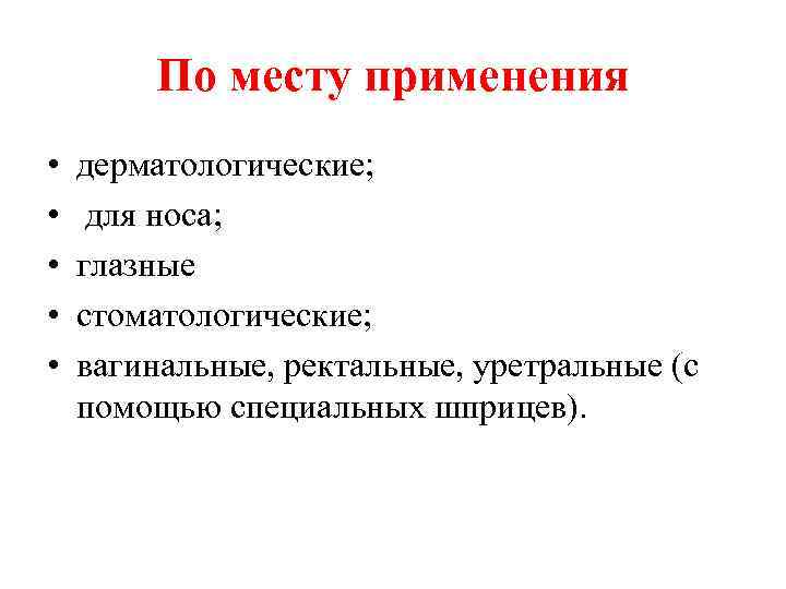 По месту применения • • • дерматологические; для носа; глазные стоматологические; вагинальные, ректальные, уретральные