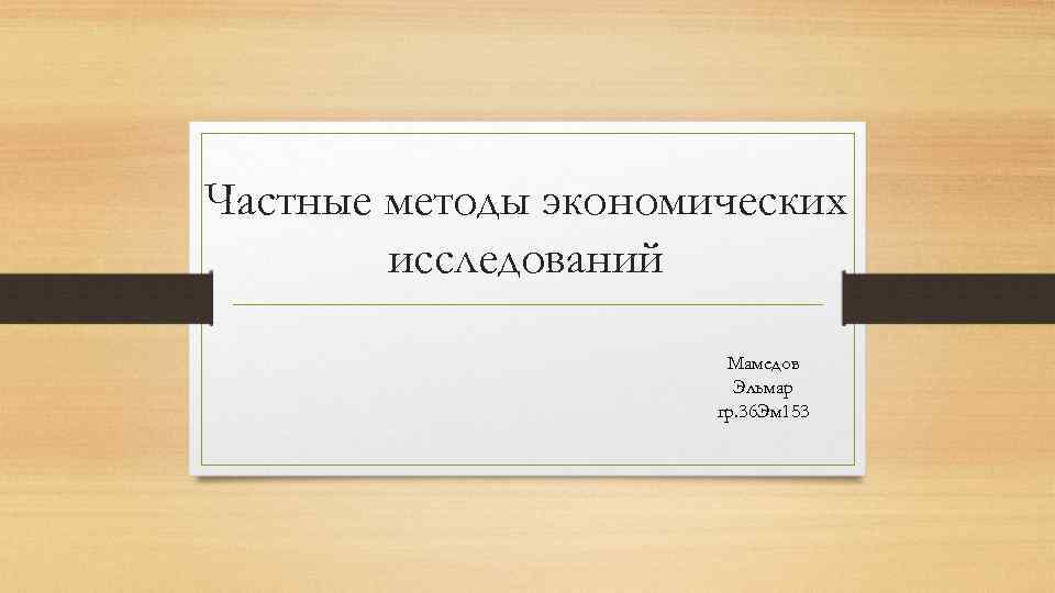 Частные методы экономических исследований Мамедов Эльмар гр. 36 Эм 153 