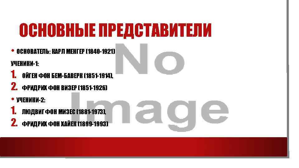 ОСНОВНЫЕ ПРЕДСТАВИТЕЛИ • ОСНОВАТЕЛЬ: КАРЛ МЕНГЕР (1840 -1921) УЧЕНИКИ-1: 1. ОЙГЕН ФОН БЕМ-БАВЕРК (1851