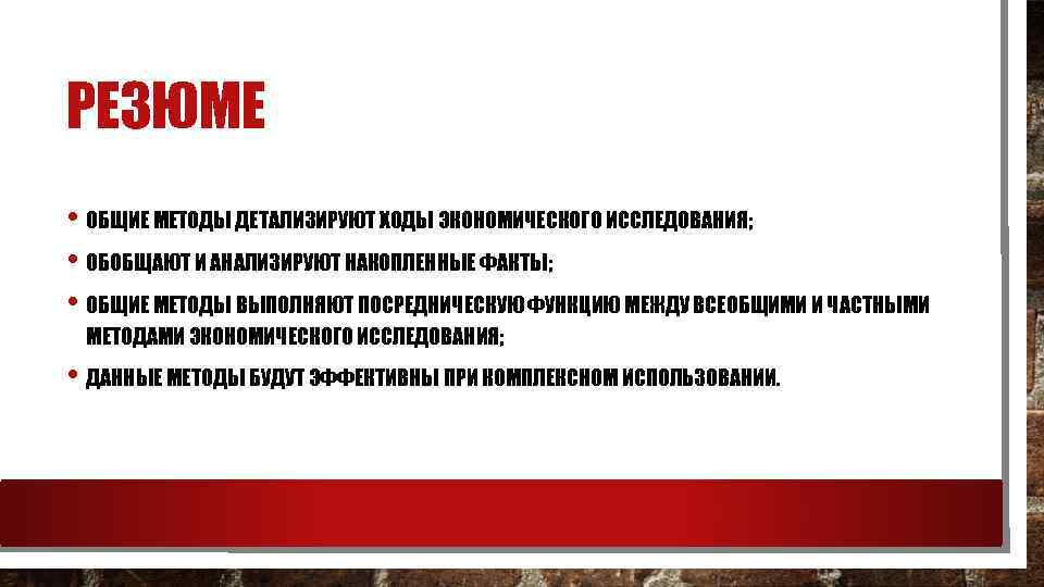 РЕЗЮМЕ • ОБЩИЕ МЕТОДЫ ДЕТАЛИЗИРУЮТ ХОДЫ ЭКОНОМИЧЕСКОГО ИССЛЕДОВАНИЯ; • ОБОБЩАЮТ И АНАЛИЗИРУЮТ НАКОПЛЕННЫЕ ФАКТЫ;