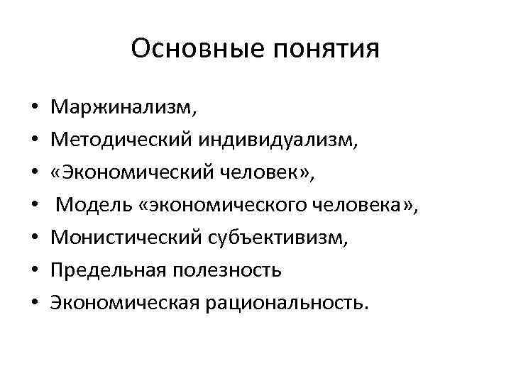 Основные понятия • • Маржинализм, Методический индивидуализм, «Экономический человек» , Модель «экономического человека» ,