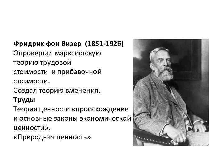 Фридрих фон Визер (1851 -1926) Опровергал марксистскую теорию трудовой стоимости и прибавочной стоимости. Создал