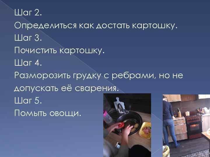 Шаг 2. Определиться как достать картошку. Шаг 3. Почистить картошку. Шаг 4. Разморозить грудку