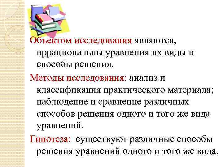 Объектом исследования являются, иррациональны уравнения их виды и способы решения. Методы исследования: анализ и