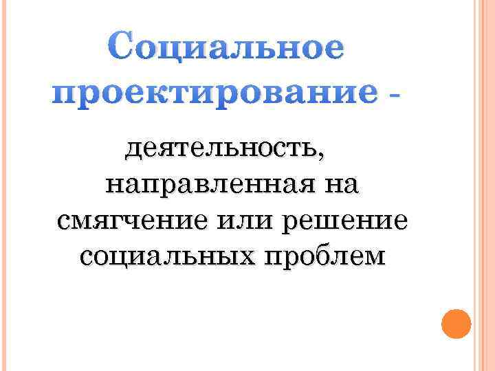 Социальное проектирование деятельность, направленная на смягчение или решение социальных проблем 