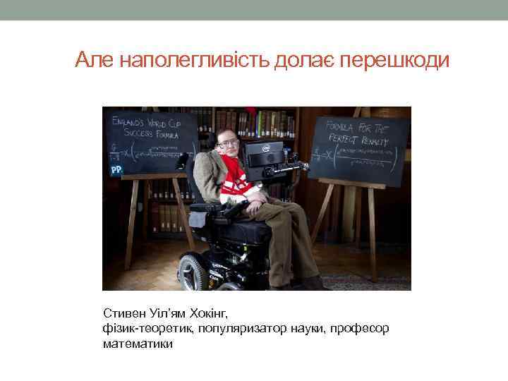 Але наполегливість долає перешкоди Стивен Уіл’ям Хокінг, фізик-теоретик, популяризатор науки, професор математики 