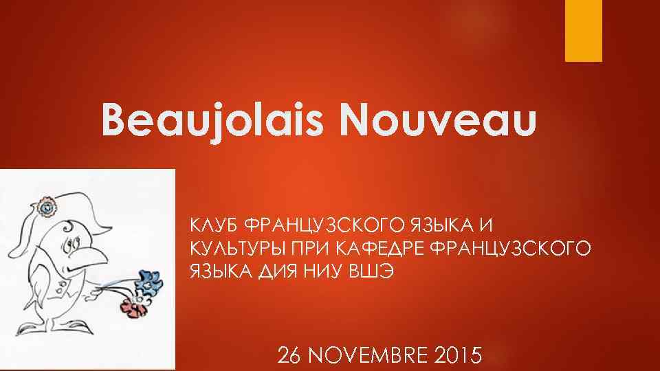Beaujolais Nouveau КЛУБ ФРАНЦУЗСКОГО ЯЗЫКА И КУЛЬТУРЫ ПРИ КАФЕДРЕ ФРАНЦУЗСКОГО ЯЗЫКА ДИЯ НИУ ВШЭ