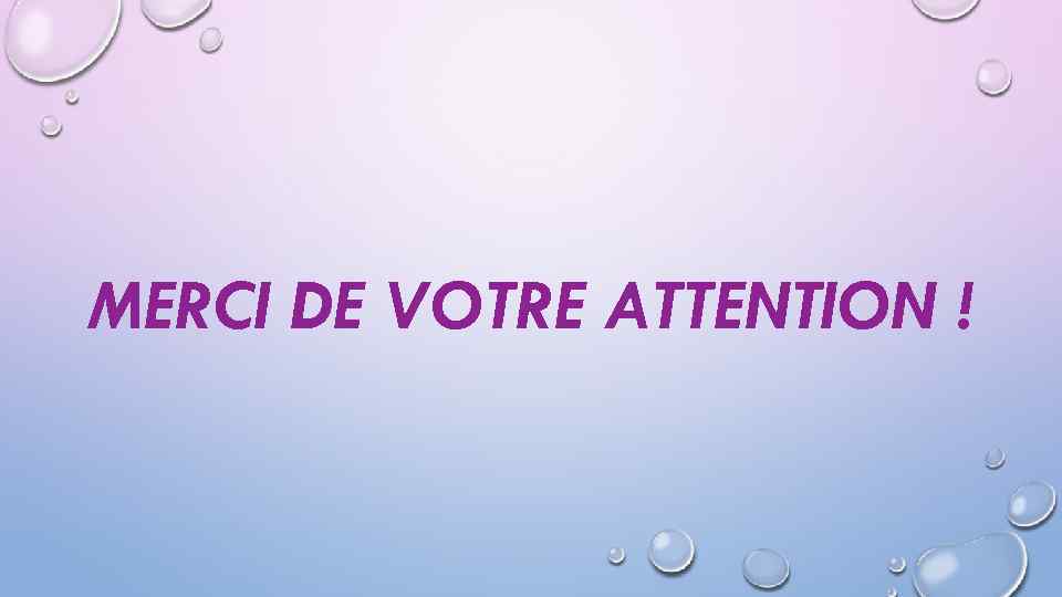 MERCI DE VOTRE ATTENTION ! 