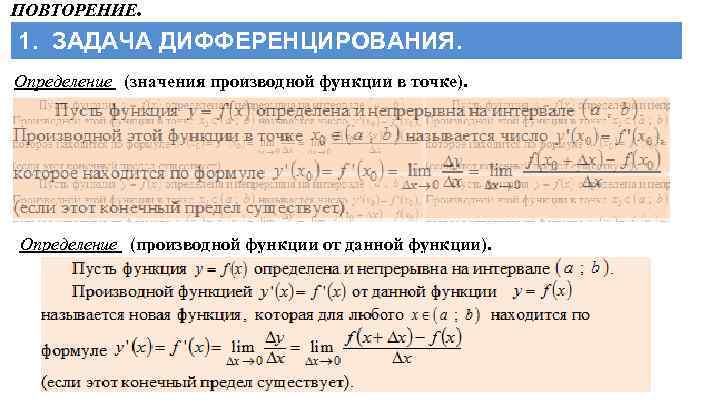 ПОВТОРЕНИЕ. 1. ЗАДАЧА ДИФФЕРЕНЦИРОВАНИЯ. Определение (значения производной функции в точке). Определение (производной функции от