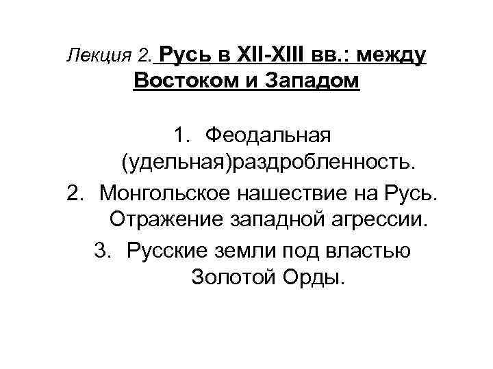 Лекция 2. Русь в XII-XIII вв. : между Востоком и Западом 1. Феодальная (удельная)раздробленность.