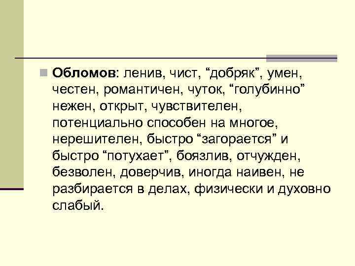 n Обломов: ленив, чист, “добряк”, умен, честен, романтичен, чуток, “голубинно” нежен, открыт, чувствителен, потенциально