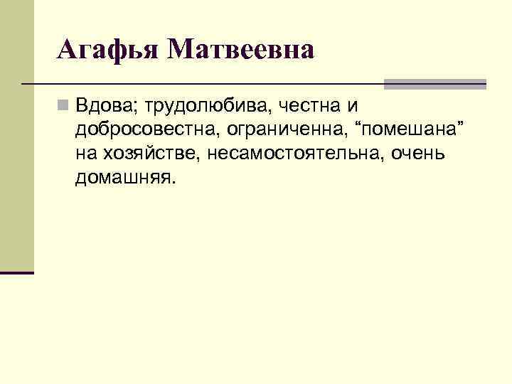 Агафья Матвеевна n Вдова; трудолюбива, честна и добросовестна, ограниченна, “помешана” на хозяйстве, несамостоятельна, очень