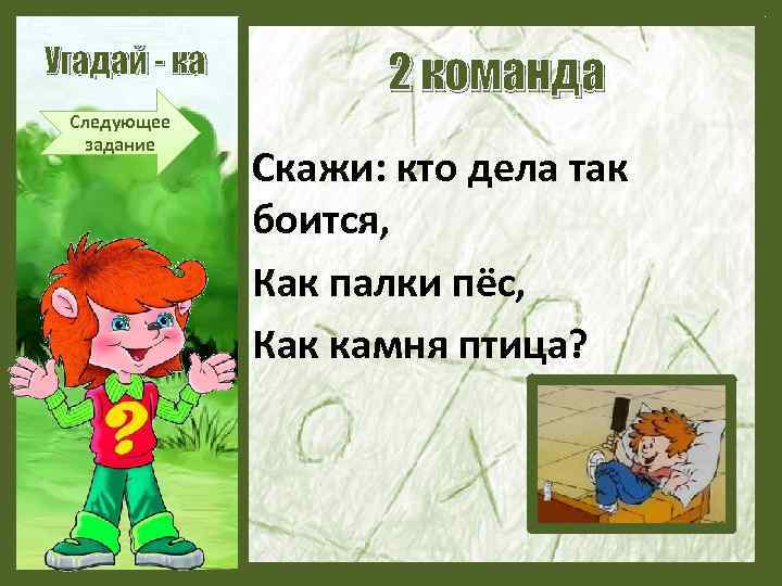 Угадай - ка Следующее задание 2 команда Скажи: кто дела так боится, Как палки