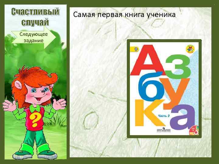 Счастливый случай Следующее задание Самая первая книга ученика 