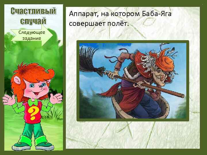 Счастливый случай Следующее задание Аппарат, на котором Баба-Яга совершает полёт. 