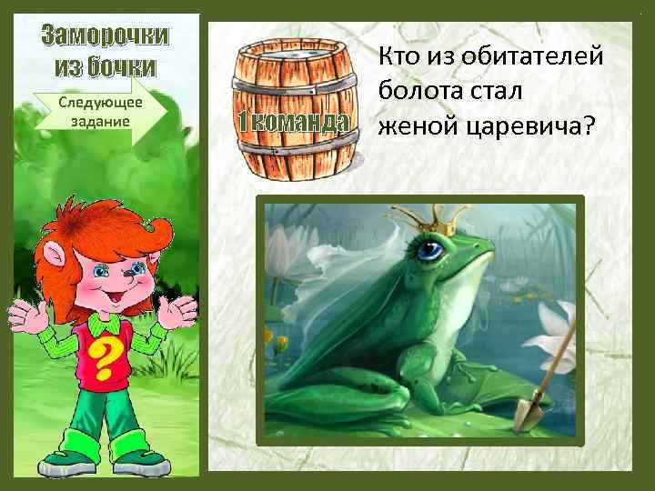 Заморочки из бочки Следующее задание Кто из обитателей болота стал 1 команда женой царевича?