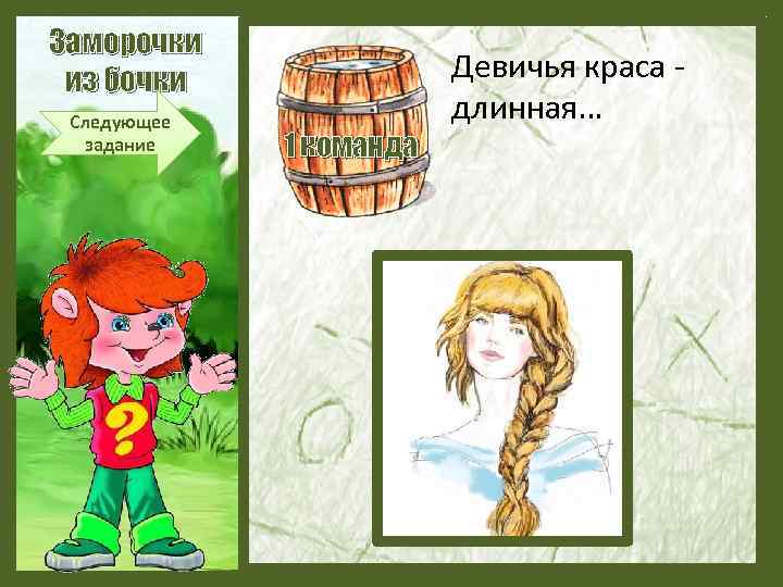 Заморочки из бочки Следующее задание 1 команда Девичья краса - длинная… 