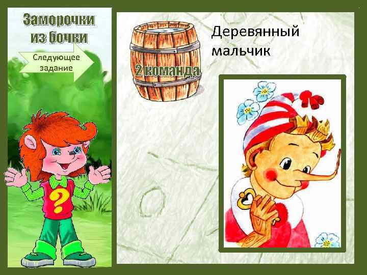 Заморочки из бочки Следующее задание Деревянный мальчик 2 команда 