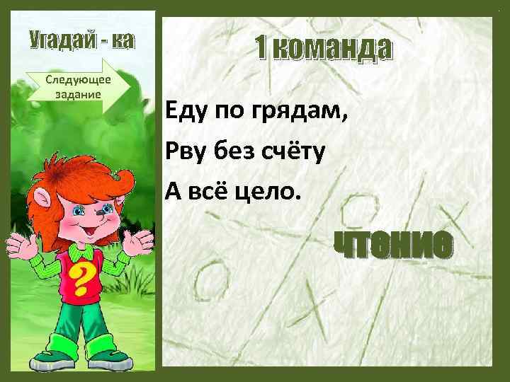Угадай - ка Следующее задание 1 команда Еду по грядам, Рву без счёту А