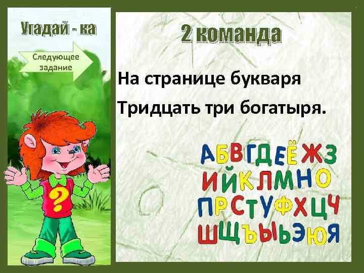 Угадай - ка Следующее задание 2 команда На странице букваря Тридцать три богатыря. 