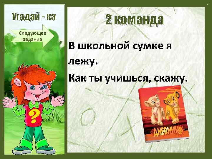 Угадай - ка Следующее задание 2 команда В школьной сумке я лежу. Как ты