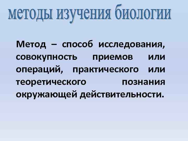 Метод – способ исследования, совокупность приемов или операций, практического или теоретического познания окружающей действительности.