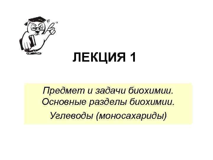 ЛЕКЦИЯ 1 Предмет и задачи биохимии. Основные разделы биохимии. Углеводы (моносахариды) 