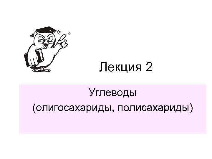 Лекция 2 Углеводы (олигосахариды, полисахариды) 