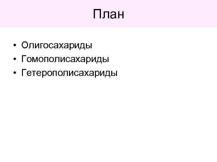 План • Олигосахариды • Гомополисахариды • Гетерополисахариды 