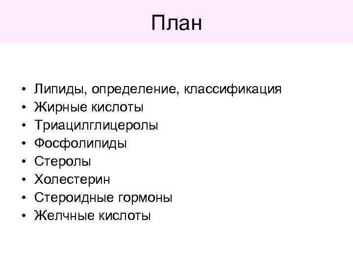 План • • Липиды, определение, классификация Жирные кислоты Триацилглицеролы Фосфолипиды Стеролы Холестерин Стероидные гормоны