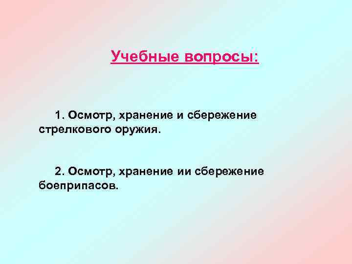 Учебные вопросы: 1. Осмотр, хранение и сбережение стрелкового оружия. 2. Осмотр, хранение ии сбережение