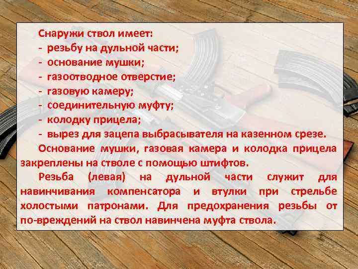 Снаружи ствол имеет: резьбу на дульной части; основание мушки; газоотводное отверстие; газовую камеру; соединительную