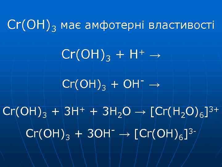 Cr(OH)3 має амфотерні властивості Cr(OH)3 + H+ → Cr(OH)3 + OH → Cr(OH)3 +