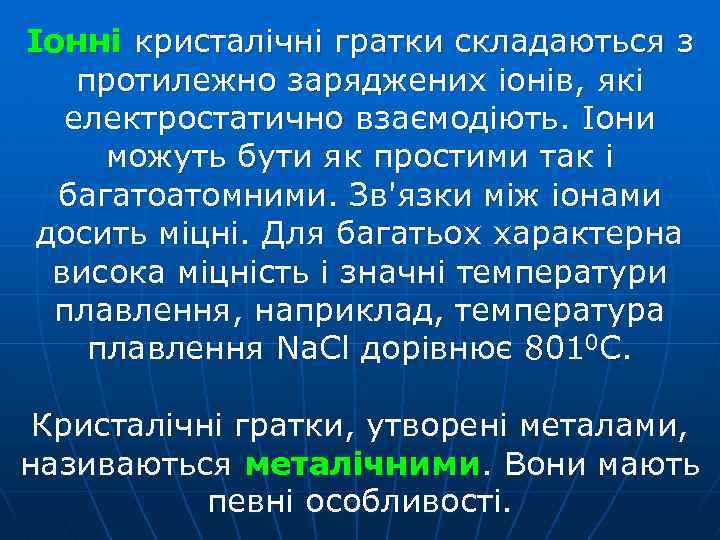 Іонні кристалічні гратки складаються з протилежно заряджених іонів, які електростатично взаємодіють. Іони можуть бути