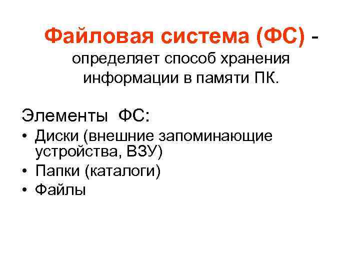 Файловая система (ФС) определяет способ хранения информации в памяти ПК. Элементы ФС: • Диски