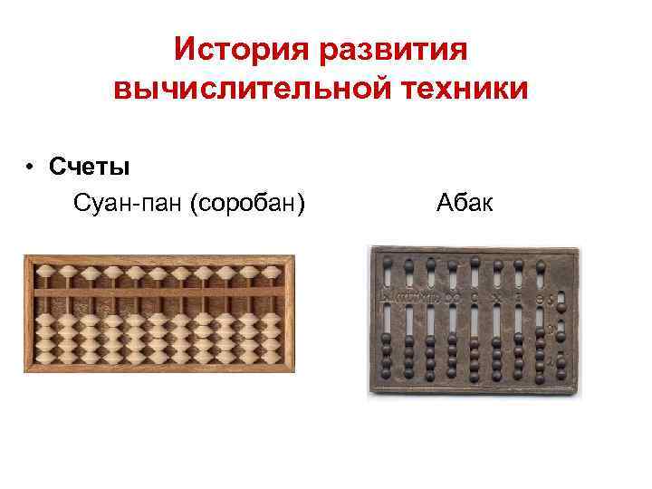 История развития вычислительной техники • Счеты Суан-пан (соробан) Абак 