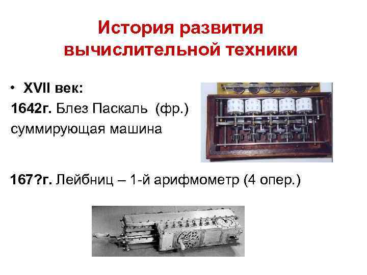 История развития вычислительной техники • XVII век: 1642 г. Блез Паскаль (фр. ) суммирующая