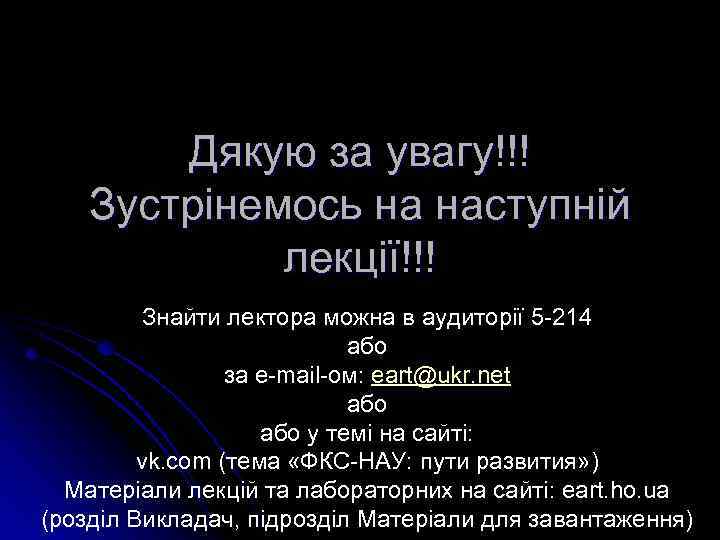 Дякую за увагу!!! Зустрінемось на наступній лекції!!! Знайти лектора можна в аудиторії 5 -214