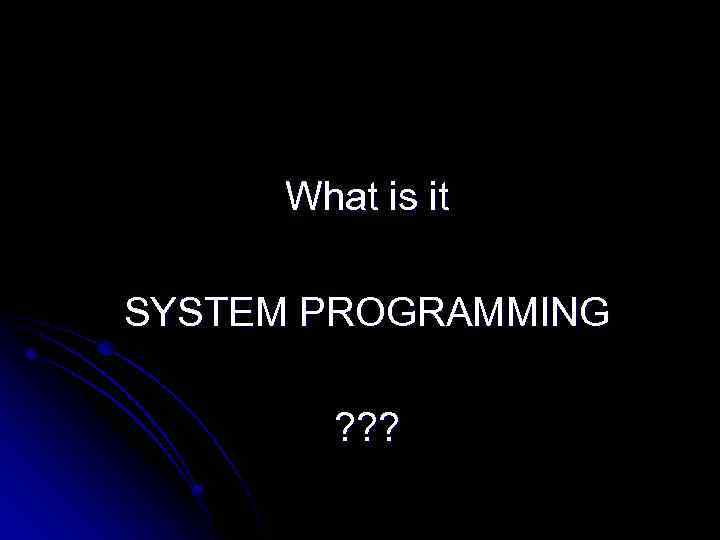 What is it SYSTEM PROGRAMMING ? ? ? 