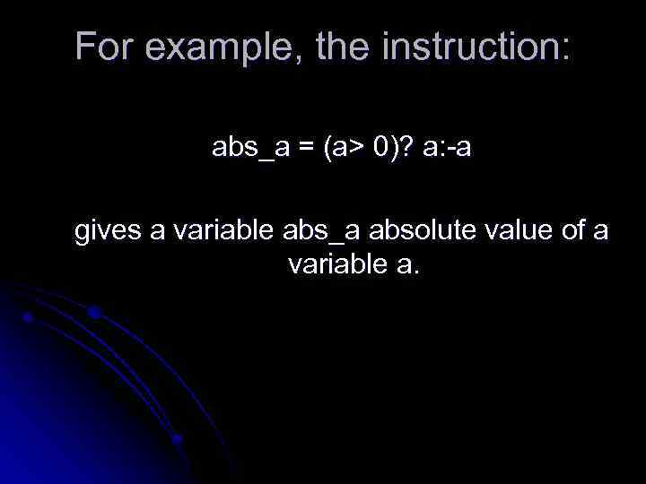 For example, the instruction: abs_a = (a> 0)? a: -a gives a variable abs_a