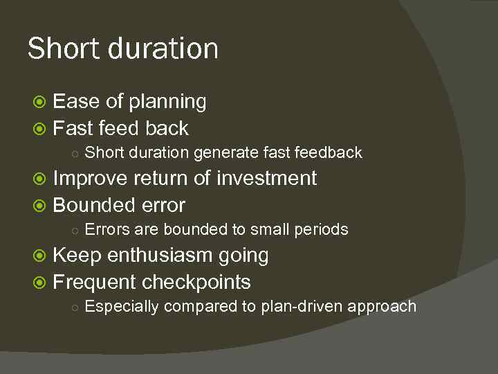 Short duration Ease of planning Fast feed back ○ Short duration generate fast feedback