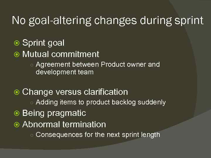 No goal-altering changes during sprint Sprint goal Mutual commitment ○ Agreement between Product owner