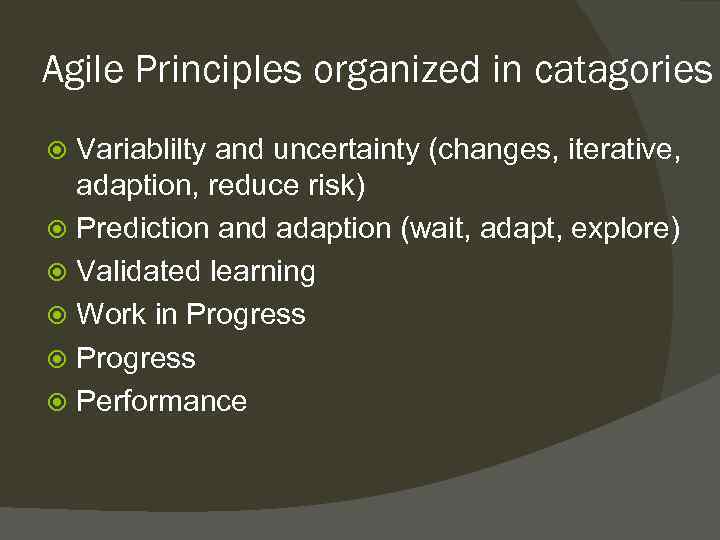 Agile Principles organized in catagories Variablilty and uncertainty (changes, iterative, adaption, reduce risk) Prediction