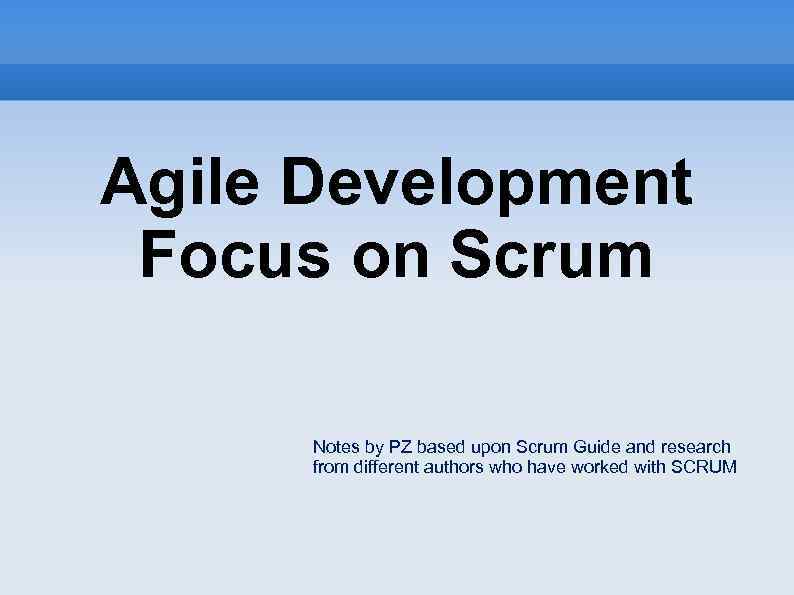 Agile Development Focus on Scrum Notes by PZ based upon Scrum Guide and research