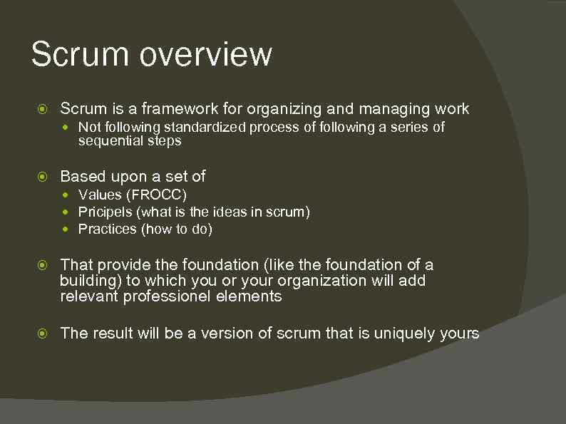 Scrum overview Scrum is a framework for organizing and managing work Not following standardized