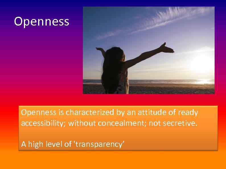 Openness is characterized by an attitude of ready accessibility; without concealment; not secretive. A