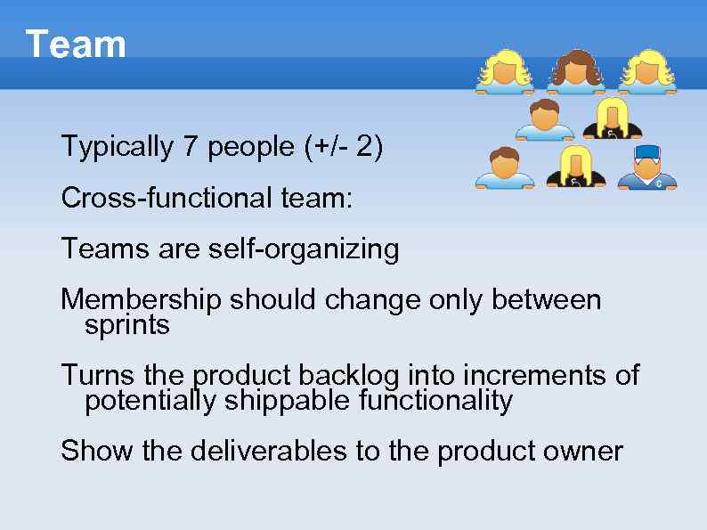 Team Typically 7 people (+/- 2) Cross-functional team: Teams are self-organizing Membership should change