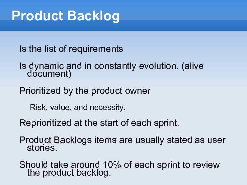 Product Backlog Is the list of requirements Is dynamic and in constantly evolution. (alive